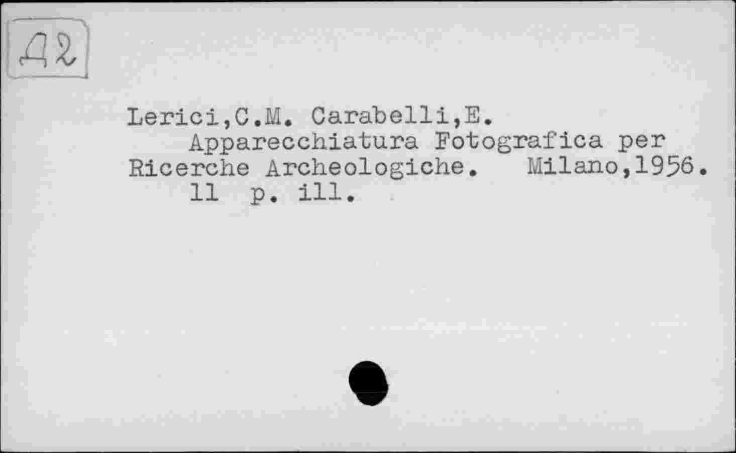 ﻿Lerici,C.M. Carabelli,E.
Apparecchiatura Fotografica per Ricerche Archeologiche. Milano,1956.
11 p. ill.